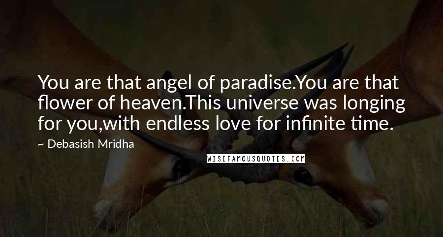 Debasish Mridha Quotes: You are that angel of paradise.You are that flower of heaven.This universe was longing for you,with endless love for infinite time.