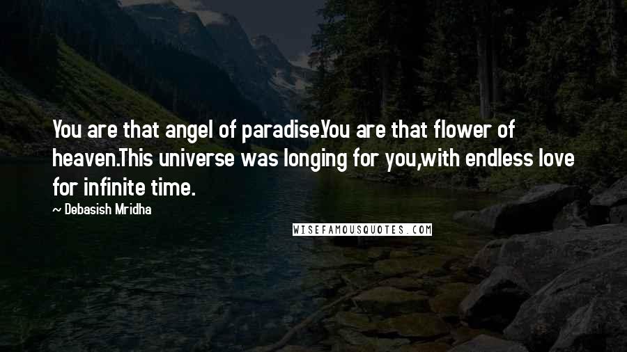 Debasish Mridha Quotes: You are that angel of paradise.You are that flower of heaven.This universe was longing for you,with endless love for infinite time.