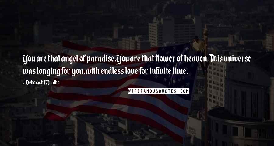 Debasish Mridha Quotes: You are that angel of paradise.You are that flower of heaven.This universe was longing for you,with endless love for infinite time.