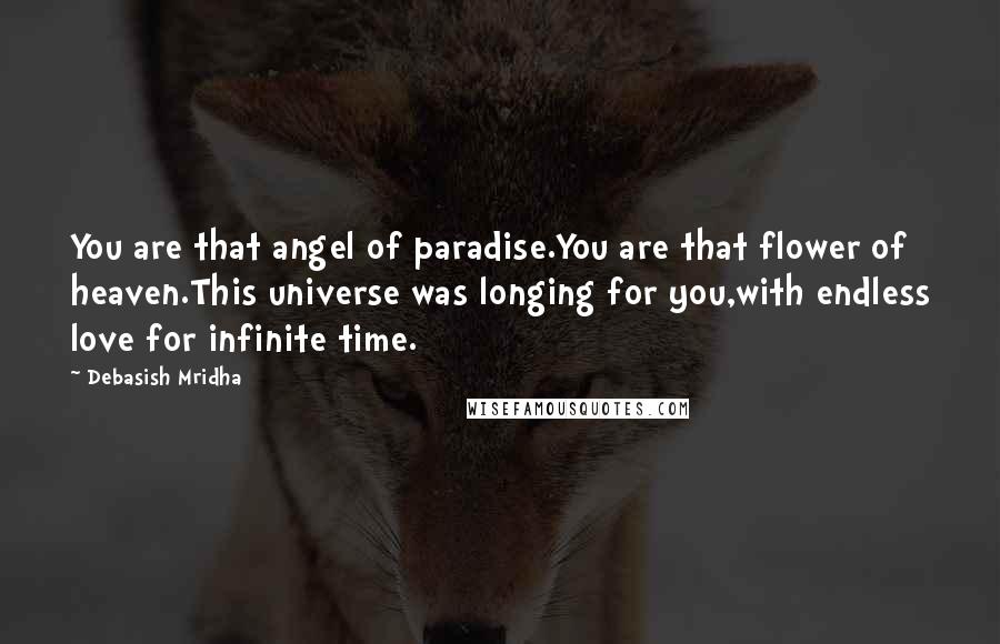 Debasish Mridha Quotes: You are that angel of paradise.You are that flower of heaven.This universe was longing for you,with endless love for infinite time.