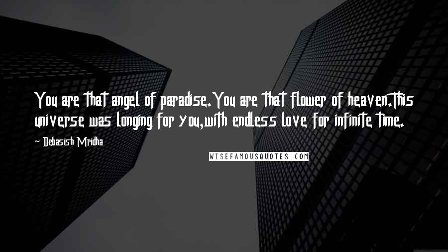 Debasish Mridha Quotes: You are that angel of paradise.You are that flower of heaven.This universe was longing for you,with endless love for infinite time.