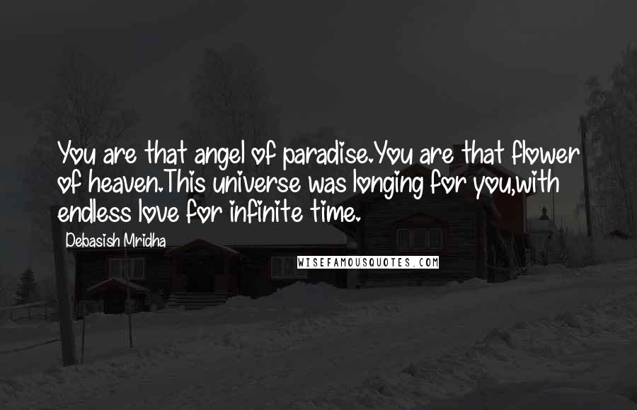 Debasish Mridha Quotes: You are that angel of paradise.You are that flower of heaven.This universe was longing for you,with endless love for infinite time.