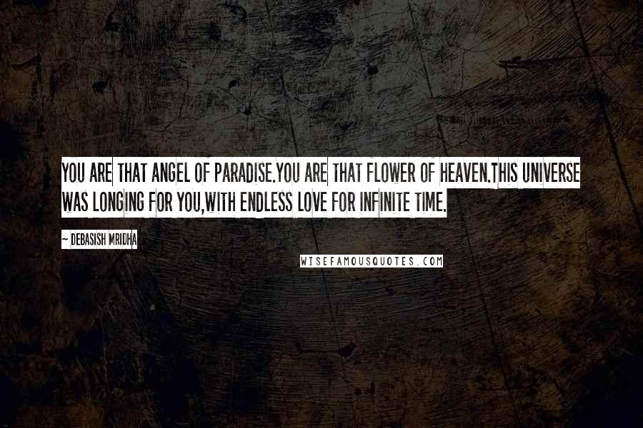 Debasish Mridha Quotes: You are that angel of paradise.You are that flower of heaven.This universe was longing for you,with endless love for infinite time.