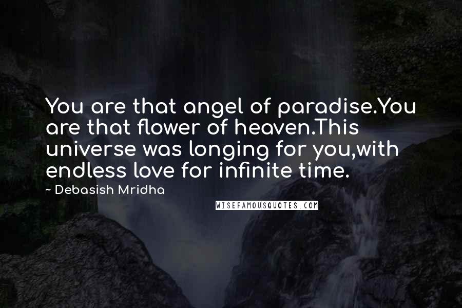 Debasish Mridha Quotes: You are that angel of paradise.You are that flower of heaven.This universe was longing for you,with endless love for infinite time.