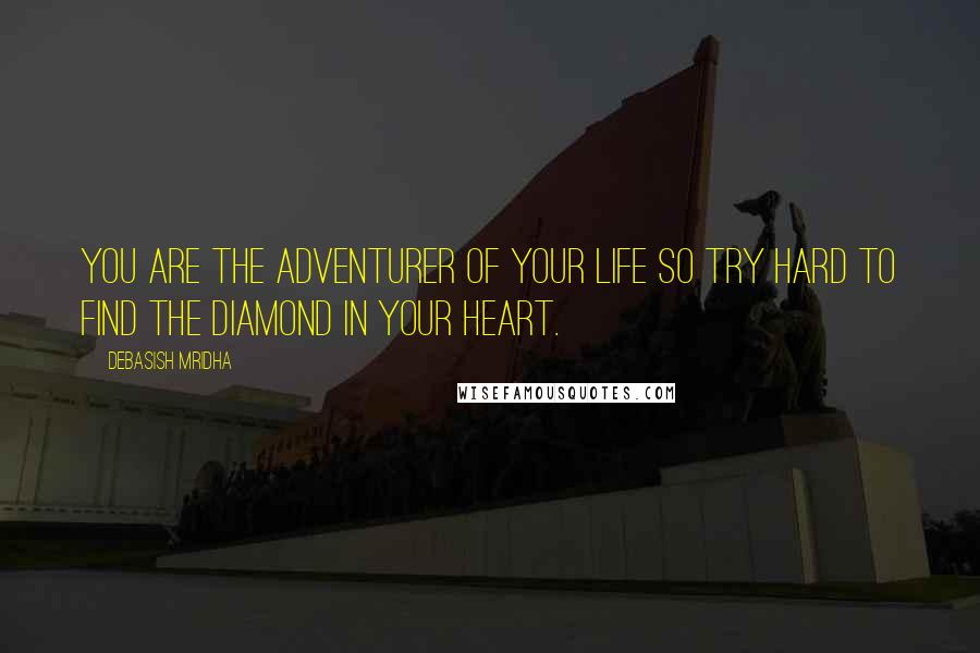 Debasish Mridha Quotes: You are the adventurer of your life so try hard to find the diamond in your heart.