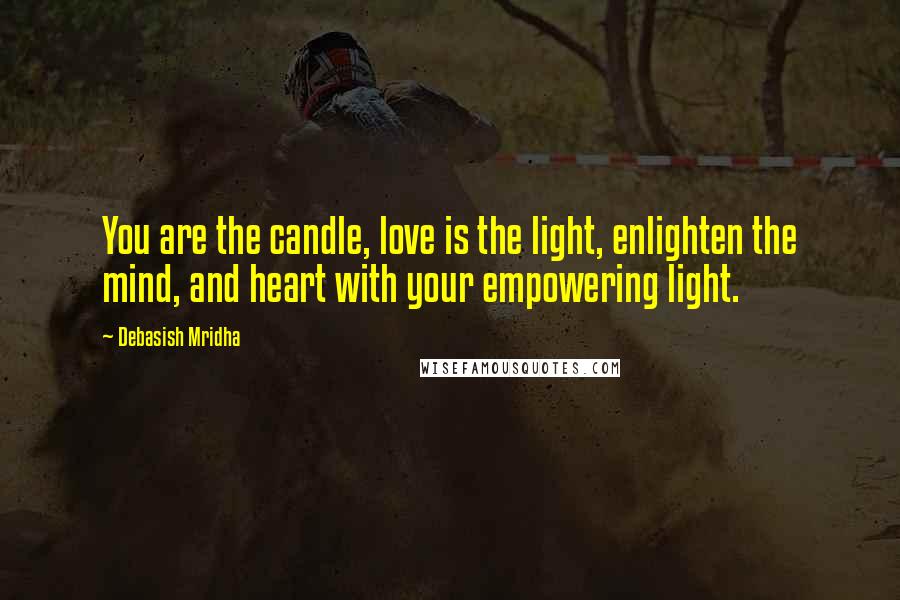 Debasish Mridha Quotes: You are the candle, love is the light, enlighten the mind, and heart with your empowering light.