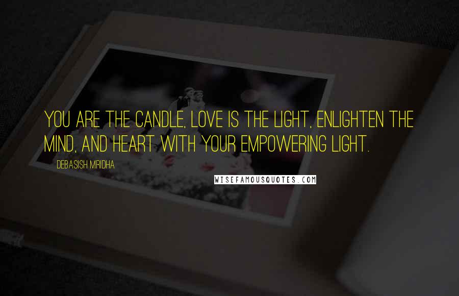 Debasish Mridha Quotes: You are the candle, love is the light, enlighten the mind, and heart with your empowering light.