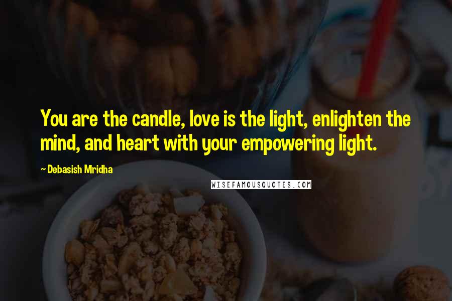 Debasish Mridha Quotes: You are the candle, love is the light, enlighten the mind, and heart with your empowering light.