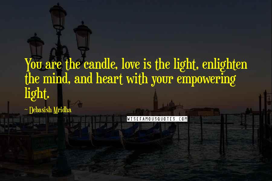 Debasish Mridha Quotes: You are the candle, love is the light, enlighten the mind, and heart with your empowering light.