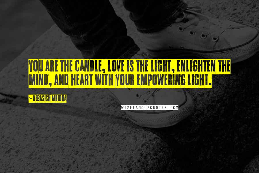 Debasish Mridha Quotes: You are the candle, love is the light, enlighten the mind, and heart with your empowering light.