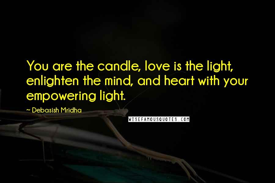 Debasish Mridha Quotes: You are the candle, love is the light, enlighten the mind, and heart with your empowering light.