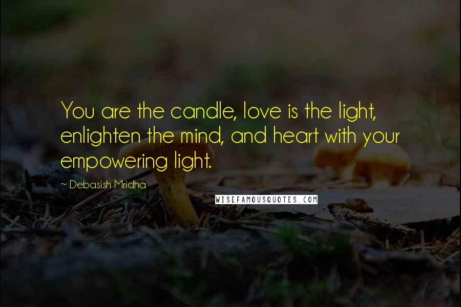 Debasish Mridha Quotes: You are the candle, love is the light, enlighten the mind, and heart with your empowering light.