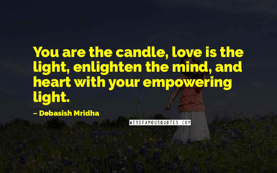 Debasish Mridha Quotes: You are the candle, love is the light, enlighten the mind, and heart with your empowering light.