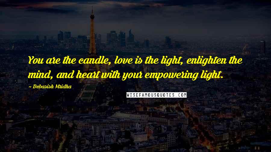 Debasish Mridha Quotes: You are the candle, love is the light, enlighten the mind, and heart with your empowering light.