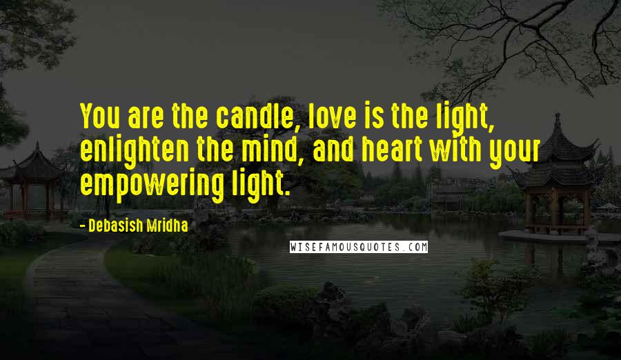 Debasish Mridha Quotes: You are the candle, love is the light, enlighten the mind, and heart with your empowering light.