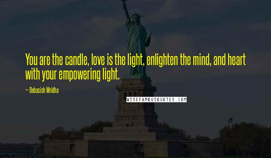 Debasish Mridha Quotes: You are the candle, love is the light, enlighten the mind, and heart with your empowering light.