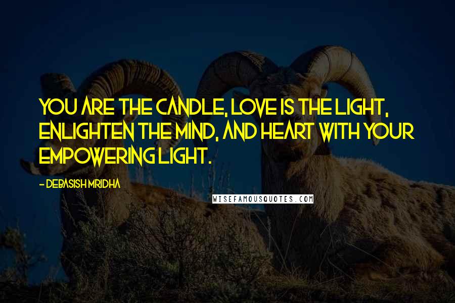 Debasish Mridha Quotes: You are the candle, love is the light, enlighten the mind, and heart with your empowering light.