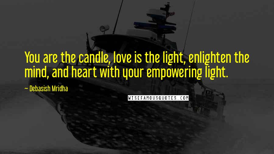 Debasish Mridha Quotes: You are the candle, love is the light, enlighten the mind, and heart with your empowering light.