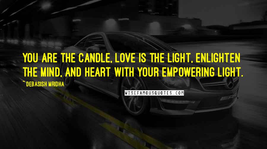 Debasish Mridha Quotes: You are the candle, love is the light, enlighten the mind, and heart with your empowering light.