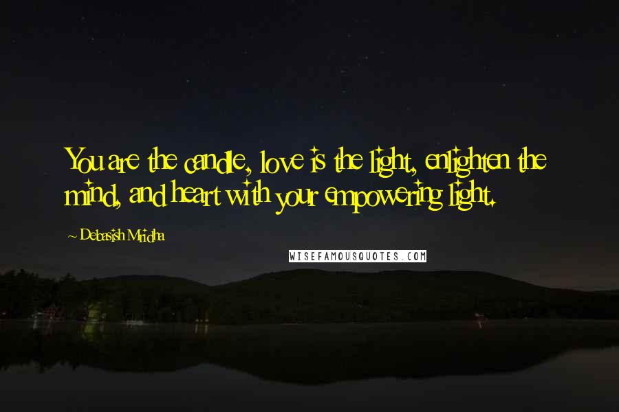 Debasish Mridha Quotes: You are the candle, love is the light, enlighten the mind, and heart with your empowering light.