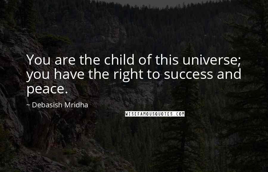 Debasish Mridha Quotes: You are the child of this universe; you have the right to success and peace.