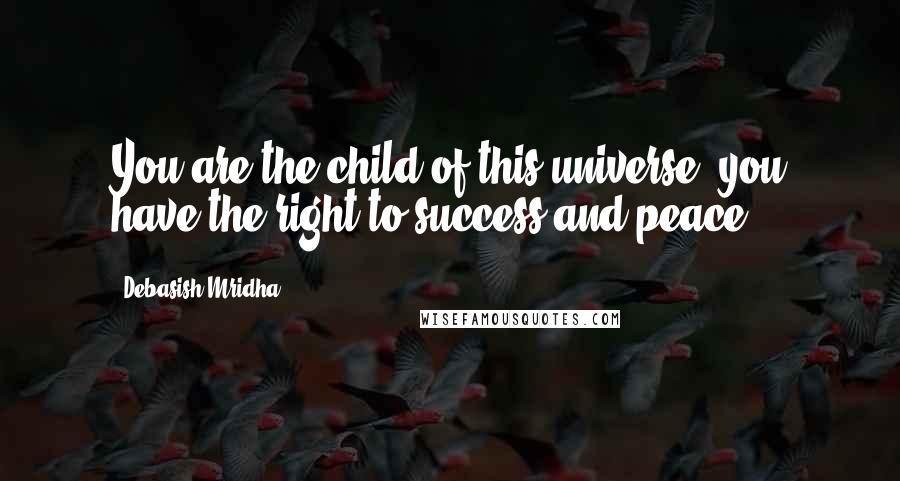 Debasish Mridha Quotes: You are the child of this universe; you have the right to success and peace.