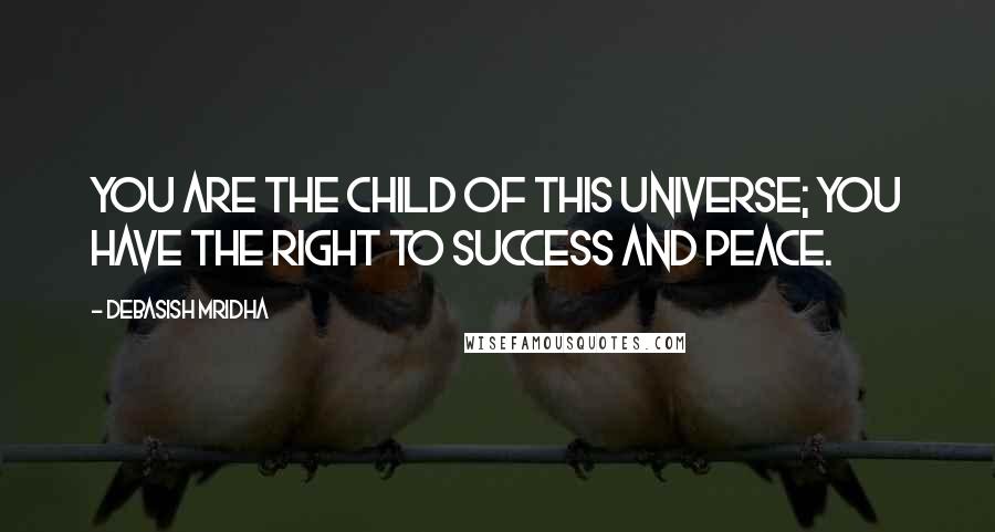 Debasish Mridha Quotes: You are the child of this universe; you have the right to success and peace.