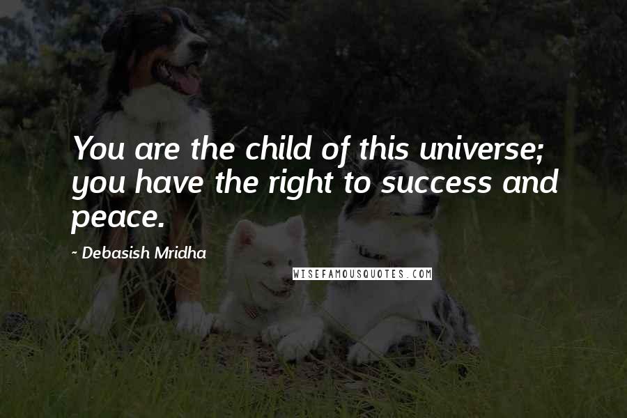 Debasish Mridha Quotes: You are the child of this universe; you have the right to success and peace.