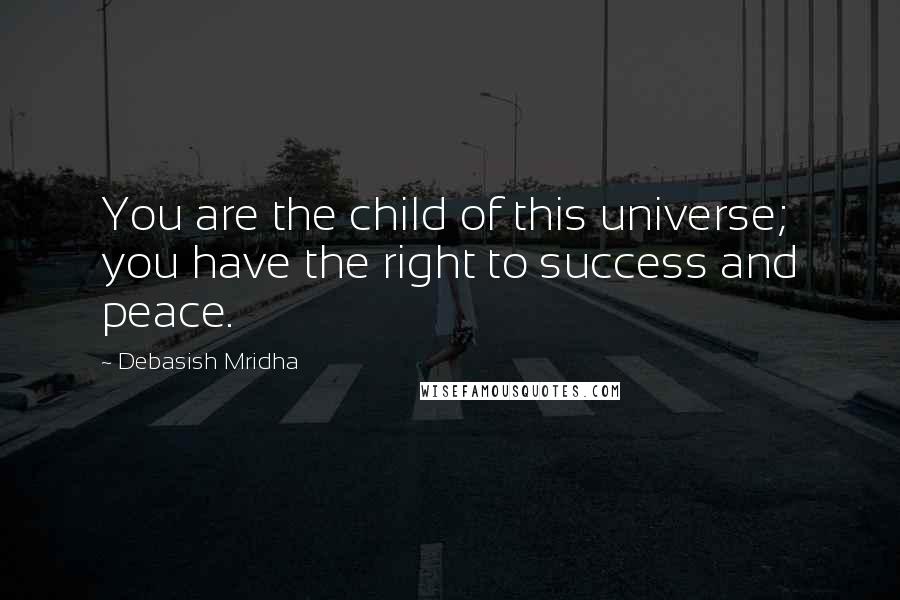 Debasish Mridha Quotes: You are the child of this universe; you have the right to success and peace.