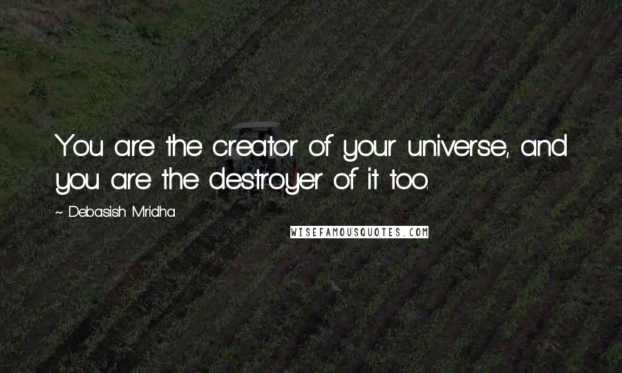 Debasish Mridha Quotes: You are the creator of your universe, and you are the destroyer of it too.