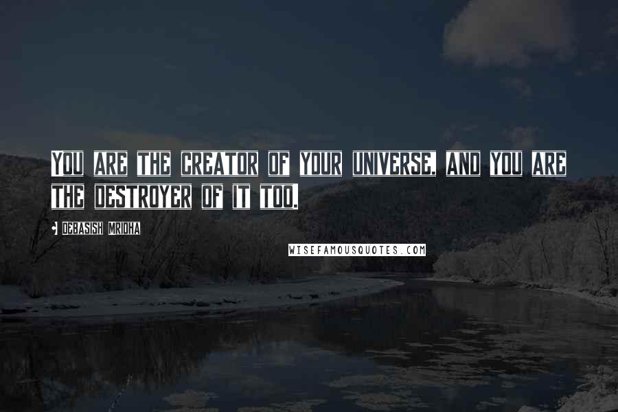 Debasish Mridha Quotes: You are the creator of your universe, and you are the destroyer of it too.