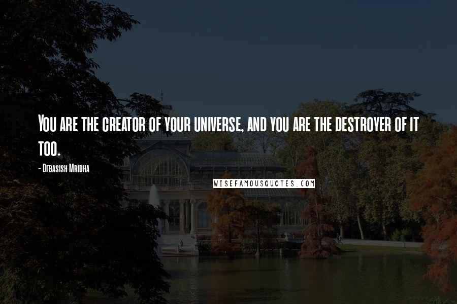 Debasish Mridha Quotes: You are the creator of your universe, and you are the destroyer of it too.