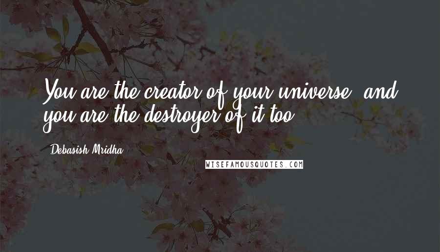 Debasish Mridha Quotes: You are the creator of your universe, and you are the destroyer of it too.