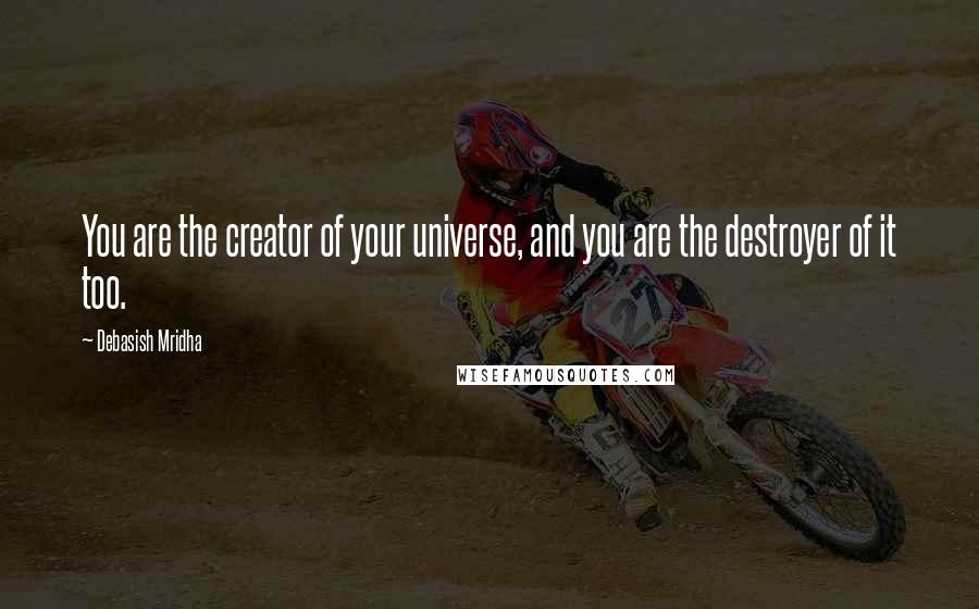 Debasish Mridha Quotes: You are the creator of your universe, and you are the destroyer of it too.