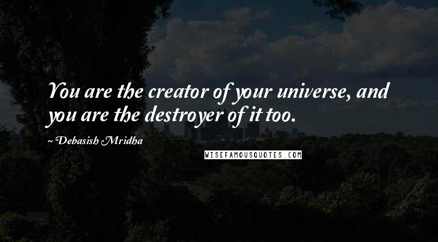 Debasish Mridha Quotes: You are the creator of your universe, and you are the destroyer of it too.