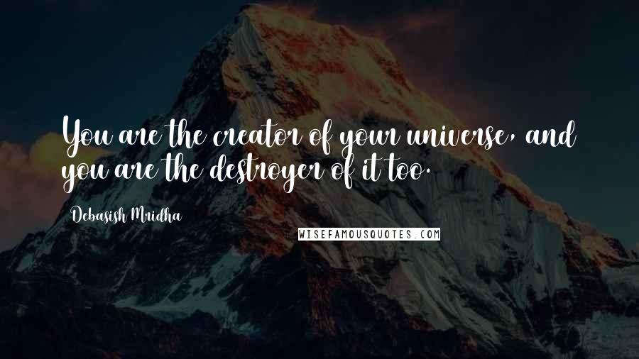 Debasish Mridha Quotes: You are the creator of your universe, and you are the destroyer of it too.