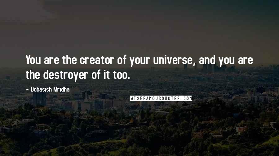 Debasish Mridha Quotes: You are the creator of your universe, and you are the destroyer of it too.