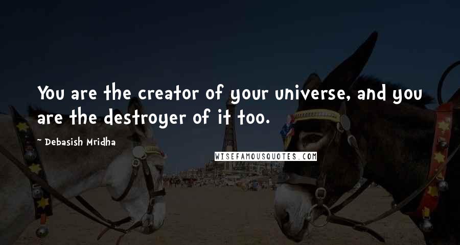 Debasish Mridha Quotes: You are the creator of your universe, and you are the destroyer of it too.