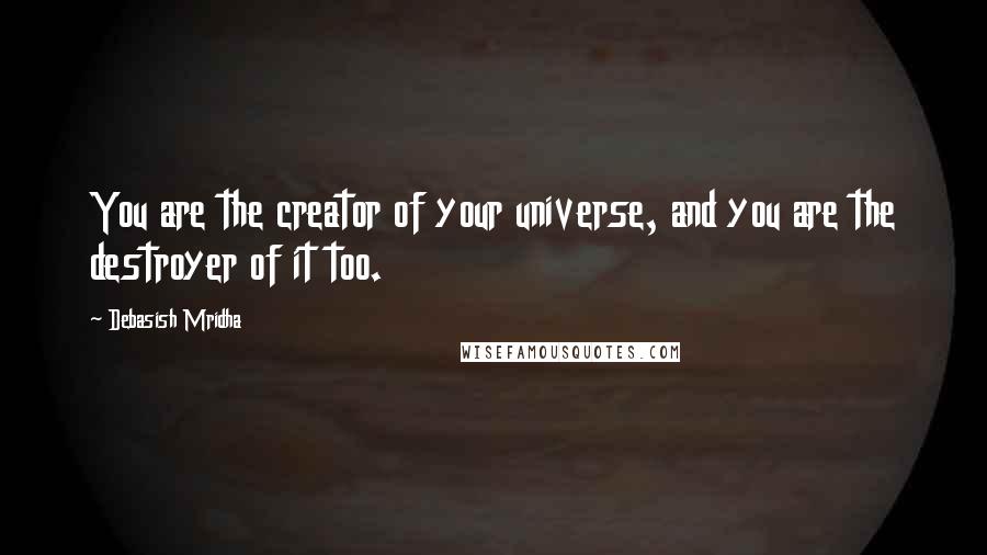 Debasish Mridha Quotes: You are the creator of your universe, and you are the destroyer of it too.