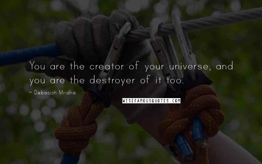 Debasish Mridha Quotes: You are the creator of your universe, and you are the destroyer of it too.