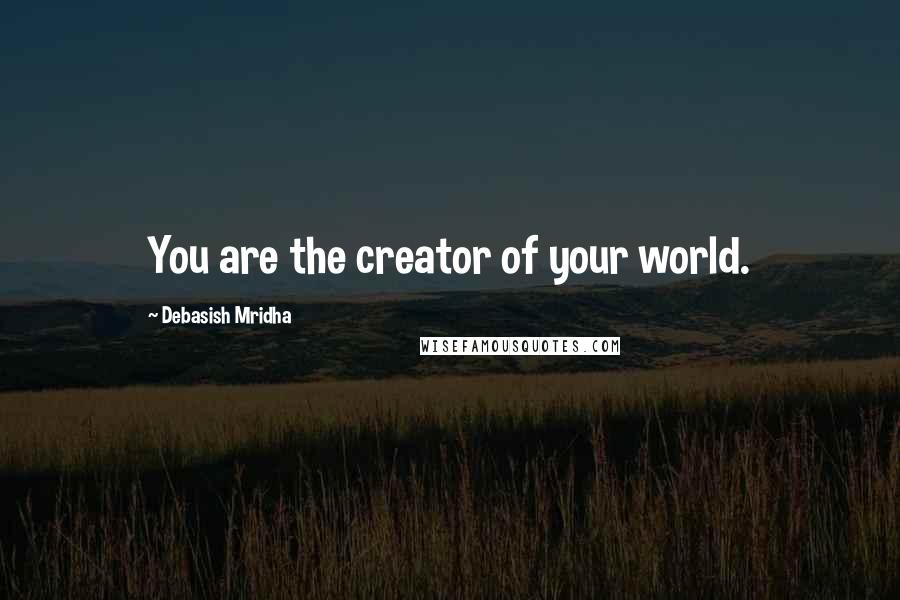 Debasish Mridha Quotes: You are the creator of your world.