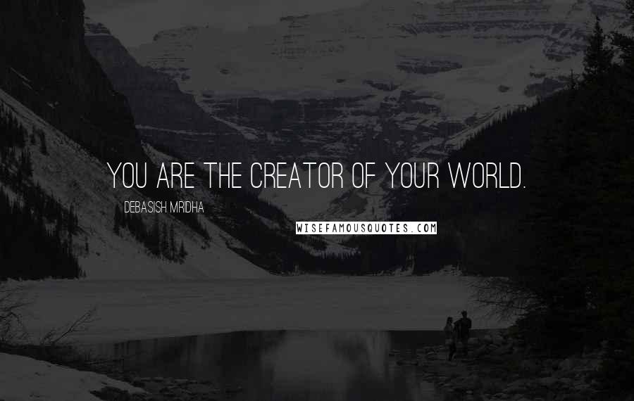 Debasish Mridha Quotes: You are the creator of your world.