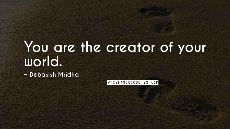 Debasish Mridha Quotes: You are the creator of your world.