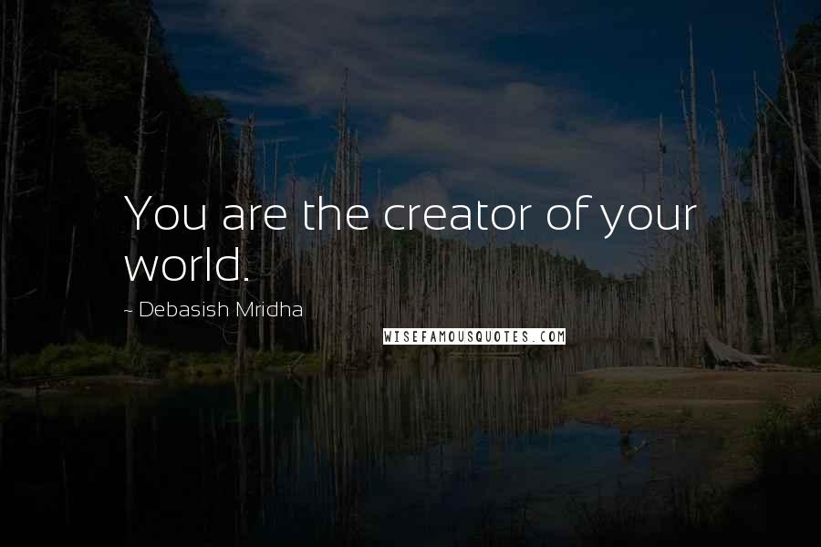 Debasish Mridha Quotes: You are the creator of your world.