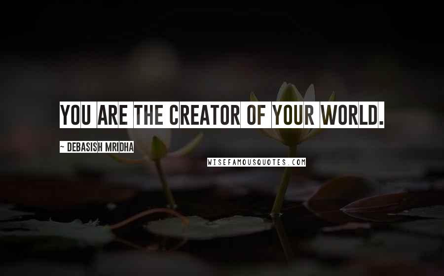 Debasish Mridha Quotes: You are the creator of your world.