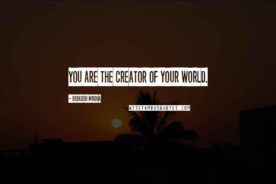 Debasish Mridha Quotes: You are the creator of your world.