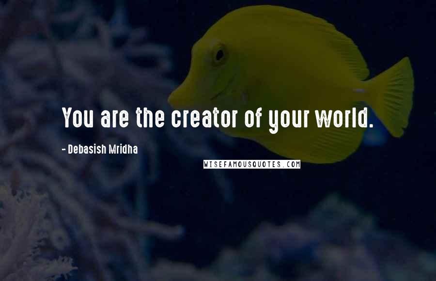 Debasish Mridha Quotes: You are the creator of your world.