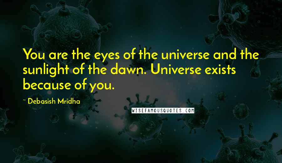 Debasish Mridha Quotes: You are the eyes of the universe and the sunlight of the dawn. Universe exists because of you.