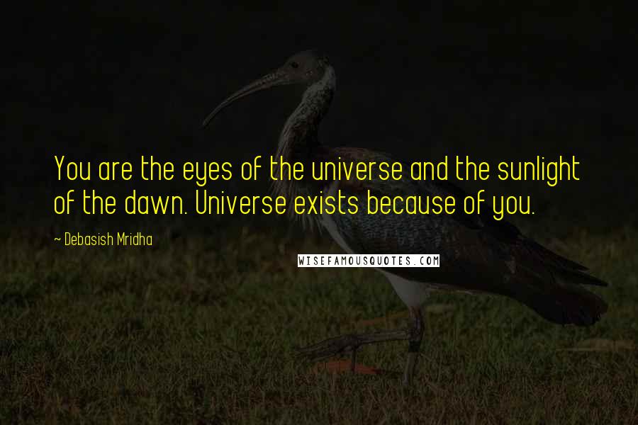 Debasish Mridha Quotes: You are the eyes of the universe and the sunlight of the dawn. Universe exists because of you.