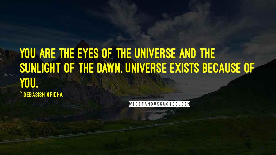 Debasish Mridha Quotes: You are the eyes of the universe and the sunlight of the dawn. Universe exists because of you.